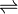  \ \rightleftharpoons \ 