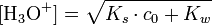  [\mathrm{H_3O^+}] = \sqrt{K_s \cdot c_0 + K_w} 