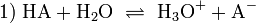 \mathrm{1) \ HA + H_2O \ \rightleftharpoons \ H_3O^+ + A^-}\,