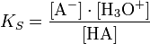 K_S = \frac{[\mathrm{A}^-] \cdot [\mathrm {H}_3 \mathrm {O}^+ ]}{[\mathrm{HA}]}