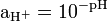 \mathrm{ \ {a_{H^+}} = 10^{-pH}} 