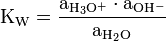 \mathrm{K_W = \frac{a_{H_3O^+}\cdot a_{OH^-}}{a_{H_2O}}}