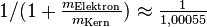 1/(1 + \tfrac{m_{\text{Elektron}}}{m_{\text{Kern}}}) \approx \tfrac{1}{1{,}00055}