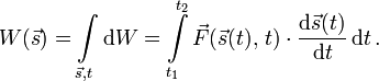 
W(\vec{s})=\int\limits_{\vec{s},t} \mathrm{d} W= \int\limits_{t_1}^{t_2} \vec{F}(\vec{s}(t),\,t) \cdot\frac{\mathrm{d}\vec{s}(t)}{\mathrm{d}t}\,\mathrm{d}t\,.
