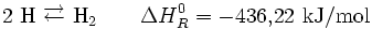 \mathrm{2\ H\ \overrightarrow{\leftarrow}\ H_2} \qquad \Delta H_{R}^0 = -436{,}22\ \mathrm{kJ/mol} 