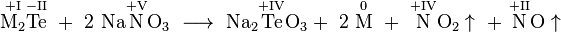 \mathrm{\overset{+I}{M_2}\overset{-II}{Te}\ +\ 2\ Na\overset{+V}{N}O_3\ \longrightarrow\ Na_2\overset{+IV}{Te}O_3 +\ 2\ \overset{0}{M}\ +\ \overset{+IV}{N}O_2 \uparrow\ +\ \overset{+II}{N}O \uparrow}