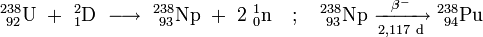 \mathrm{^{238}_{\ 92}U\ +\ ^{2}_{1}D\ \longrightarrow \ ^{238}_{\ 93}Np\ +\ 2\ ^{1}_{0}n \quad;\quad ^{238}_{\ 93}Np\ \xrightarrow[2,117 \ d]{\beta^-} \ ^{238}_{\ 94}Pu}