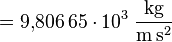 \mathrm{{} = 9{,}806\,65 \cdot 10^3 \; \frac{kg}{m \, s^2} }