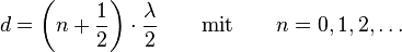 d = \left(n + \frac{1}{2}\right)  \cdot \frac{\lambda}{2} \qquad \text{mit} \qquad n = 0, 1, 2, \dots