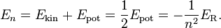 E_n = E_\mathrm{kin} + E_\mathrm{pot} = \frac{1}{2} E_\mathrm{pot} = -\frac{1}{n^2}E_\mathrm{R}.