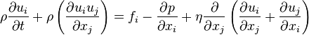 \rho \frac{\partial u_{i}}{\partial t} + \rho \left( \frac{\partial u_{i} u_{j}}{\partial x_{j}}\right)  = f_{i} -\frac{\partial p}{\partial x_{i}} + \eta \frac{\partial}{\partial x_{j}}  \left(\frac{\partial u_{i}}{\partial x_{j}}+\frac{\partial u_{j}}{\partial x_{i}}\right)
 