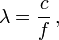 \lambda = \frac c {f}\,,