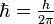 \hbar = \tfrac{h}{2\pi}