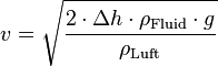 
v = \sqrt{ \frac{2 \cdot \Delta h \cdot \rho_{\mathrm{Fluid}} \cdot g}{\rho_{\mathrm{Luft}}}}
