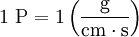 1\ \mathrm{P} = 1 \left(\mathrm{\frac{g}{cm \cdot s}}\right)