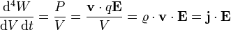  \frac{\mathrm{d}^4 W}{\mathrm{d}V\,\mathrm{d}t}=\frac{P}{V}=\frac{\mathbf{v} \cdot q \mathbf{E}}{V}= \varrho \cdot \mathbf{v} \cdot \mathbf{E} =\mathbf{j} \cdot \mathbf{E}