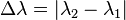\Delta \lambda = | \lambda_2 - \lambda_1 |